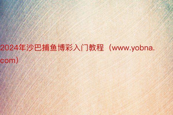 2024年沙巴捕鱼博彩入门教程（www.yobna.com）