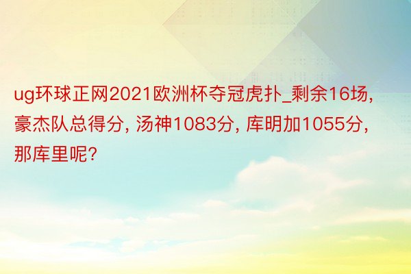 ug环球正网2021欧洲杯夺冠虎扑_剩余16场， 豪杰队总得分， 汤神1083分， 库明加1055分， 那库里呢?