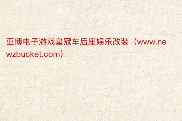 亚博电子游戏皇冠车后座娱乐改装（www.newzbucket.com）