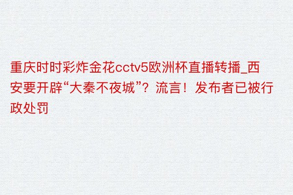 重庆时时彩炸金花cctv5欧洲杯直播转播_西安要开辟“大秦不夜城”？流言！发布者已被行政处罚