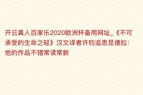 开云真人百家乐2020欧洲杯备用网址_《不可承受的生命之轻》汉文译者许钧追思昆德拉：他的作品不错常读常新