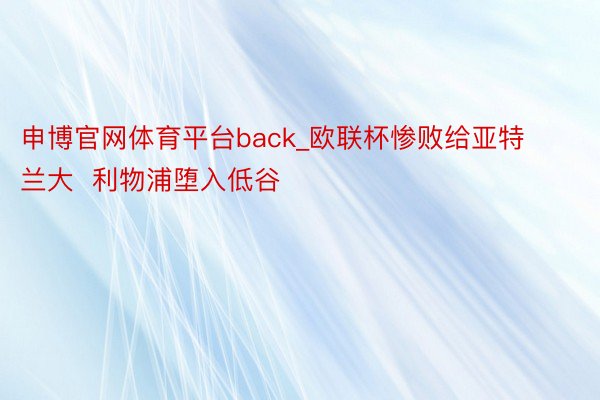 申博官网体育平台back_欧联杯惨败给亚特兰大  利物浦堕入低谷