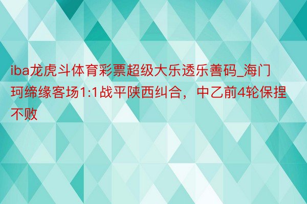 iba龙虎斗体育彩票超级大乐透乐善码_海门珂缔缘客场1:1战平陕西纠合，中乙前4轮保捏不败