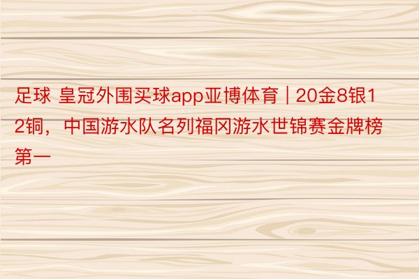 足球 皇冠外围买球app亚博体育 | 20金8银12铜，中国游水队名列福冈游水世锦赛金牌榜第一