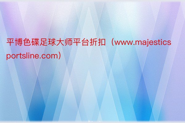 平博色碟足球大师平台折扣（www.majesticsportsline.com）