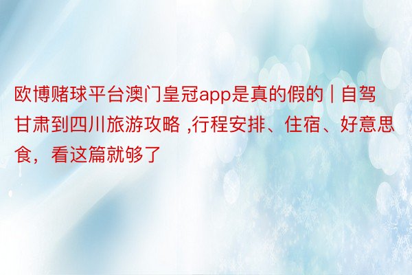 欧博赌球平台澳门皇冠app是真的假的 | 自驾甘肃到四川旅游攻略 ，行程安排、住宿、好意思食，看这篇就够了