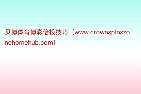 贝博体育博彩倍投技巧（www.crownspinszonehomehub.com）