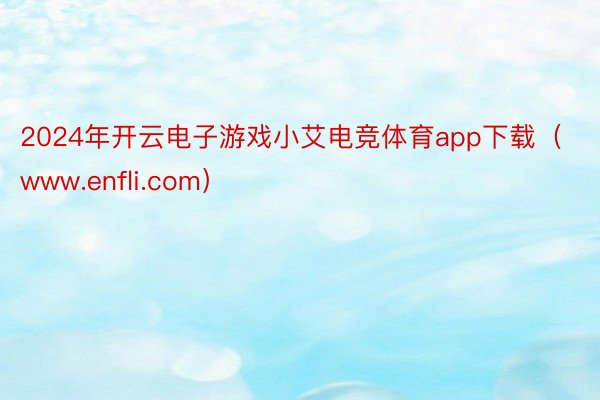 2024年开云电子游戏小艾电竞体育app下载（www.enfli.com）