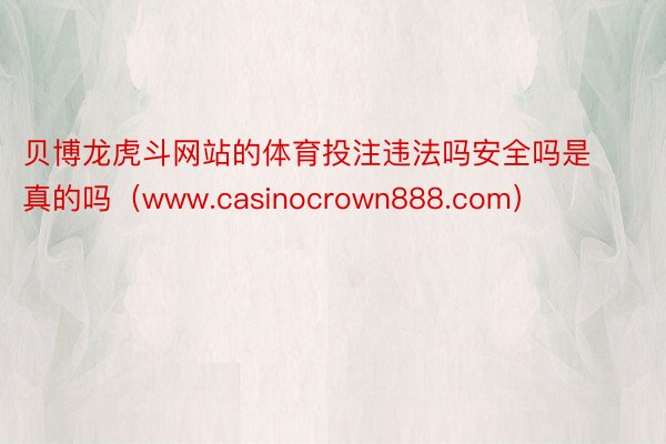 贝博龙虎斗网站的体育投注违法吗安全吗是真的吗（www.casinocrown888.com）