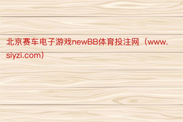 北京赛车电子游戏newBB体育投注网（www.siyzi.com）