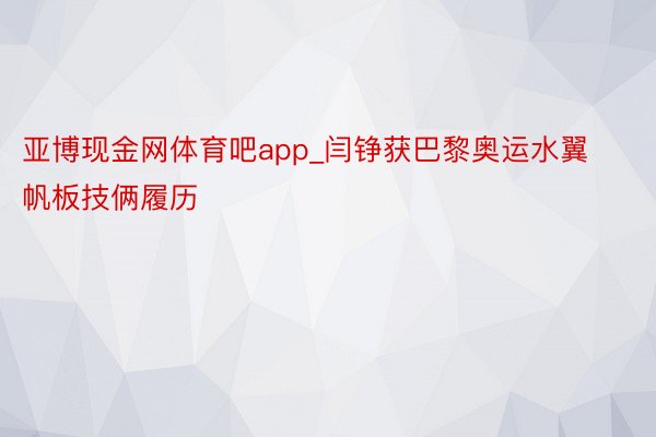 亚博现金网体育吧app_闫铮获巴黎奥运水翼帆板技俩履历