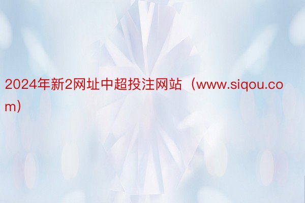 2024年新2网址中超投注网站（www.siqou.com）