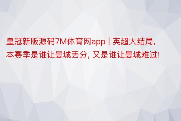 皇冠新版源码7M体育网app | 英超大结局, 本赛季是谁让曼城丢分, 又是谁让曼城难过!