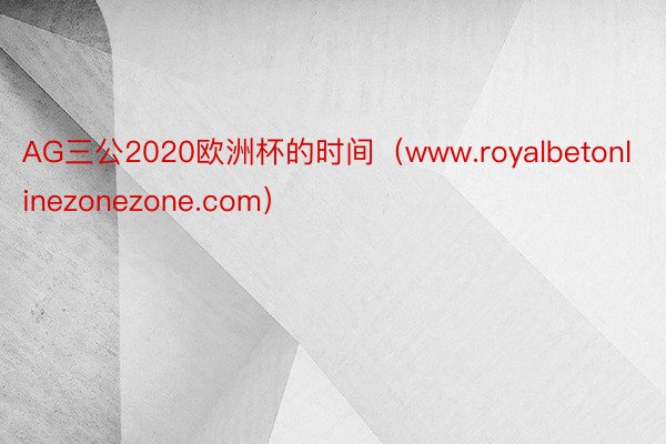 AG三公2020欧洲杯的时间（www.royalbetonlinezonezone.com）