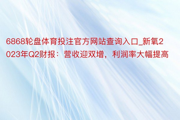 6868轮盘体育投注官方网站查询入口_新氧2023年Q2财报：营收迎双增，利润率大幅提高