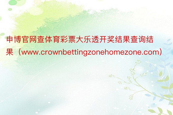 申博官网查体育彩票大乐透开奖结果查询结果（www.crownbettingzonehomezone.com）