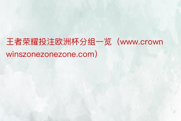 王者荣耀投注欧洲杯分组一览（www.crownwinszonezonezone.com）