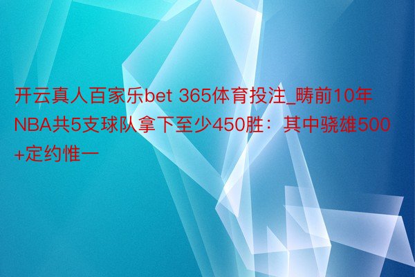 开云真人百家乐bet 365体育投注_畴前10年NBA共5支球队拿下至少450胜：其中骁雄500+定约惟一