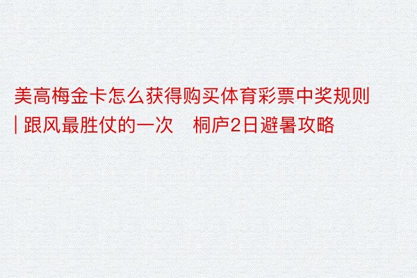 美高梅金卡怎么获得购买体育彩票中奖规则 | 跟风最胜仗的一次❗桐庐2日避暑攻略