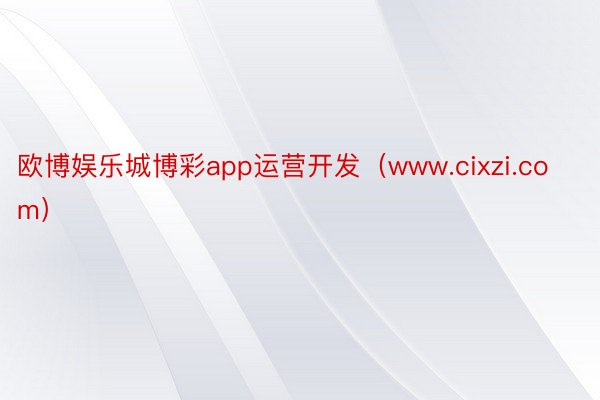 欧博娱乐城博彩app运营开发（www.cixzi.com）