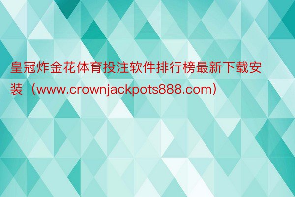 皇冠炸金花体育投注软件排行榜最新下载安装（www.crownjackpots888.com）