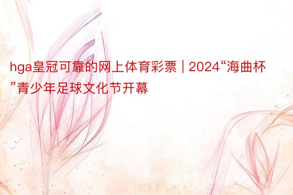 hga皇冠可靠的网上体育彩票 | 2024“海曲杯”青少年足球文化节开幕