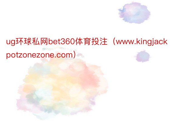 ug环球私网bet360体育投注（www.kingjackpotzonezone.com）