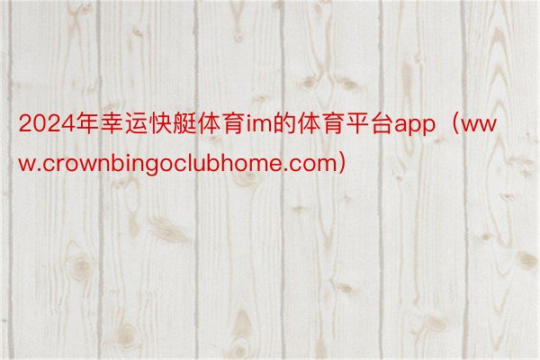 2024年幸运快艇体育im的体育平台app（www.crownbingoclubhome.com）