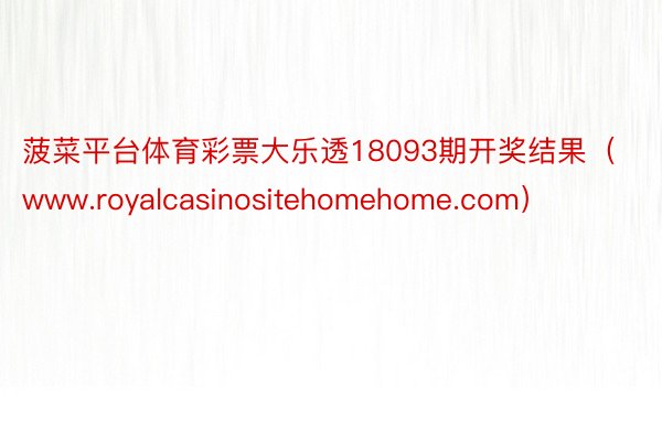 菠菜平台体育彩票大乐透18093期开奖结果（www.royalcasinositehomehome.com）