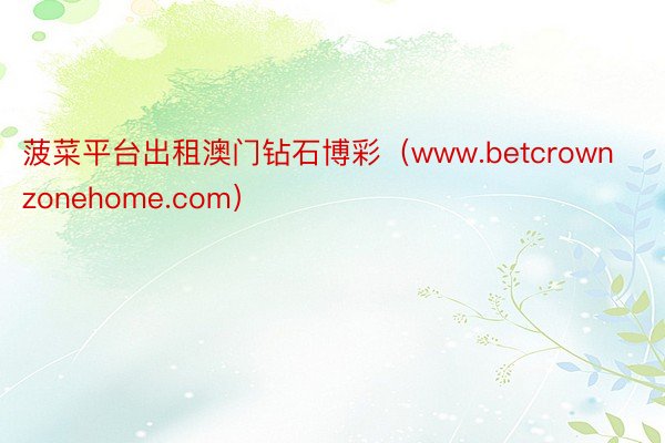 菠菜平台出租澳门钻石博彩（www.betcrownzonehome.com）