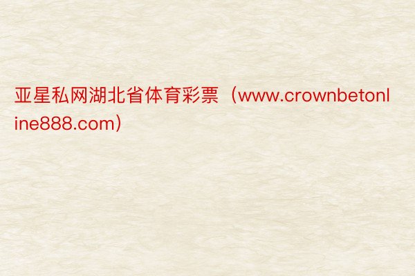 亚星私网湖北省体育彩票（www.crownbetonline888.com）