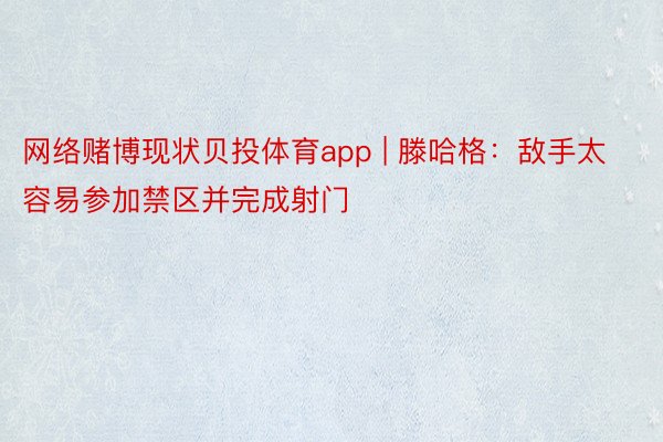 网络赌博现状贝投体育app | 滕哈格：敌手太容易参加禁区并完成射门