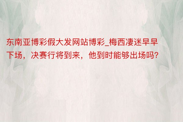 东南亚博彩假大发网站博彩_梅西凄迷早早下场，决赛行将到来，他到时能够出场吗？