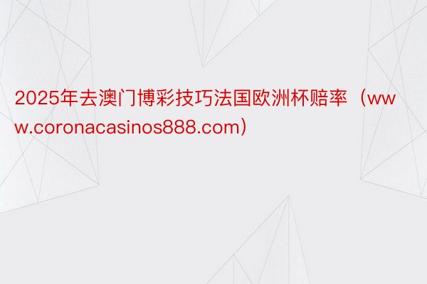 2025年去澳门博彩技巧法国欧洲杯赔率（www.coronacasinos888.com）