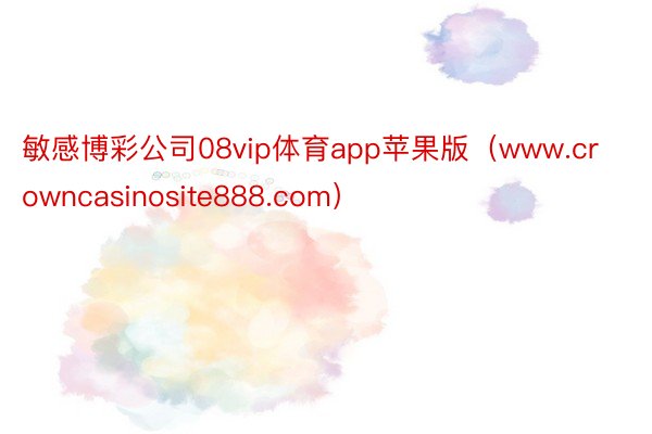 敏感博彩公司08vip体育app苹果版（www.crowncasinosite888.com）