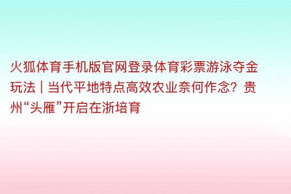 火狐体育手机版官网登录体育彩票游泳夺金玩法 | 当代平地特点高效农业奈何作念?贵州“头雁”开启在浙培育
