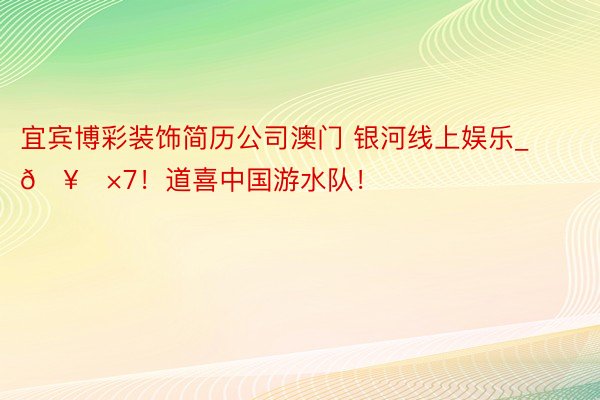 宜宾博彩装饰简历公司澳门 银河线上娱乐_🥇×7！道喜中国游水队！