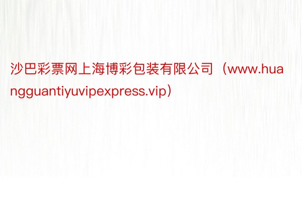 沙巴彩票网上海博彩包装有限公司(www.huangguantiyuvipexpress.vip)