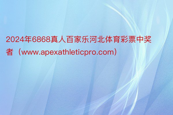 2024年6868真人百家乐河北体育彩票中奖者(www.apexathleticpro.com)