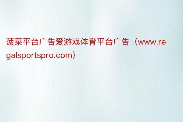 菠菜平台广告爱游戏体育平台广告(www.regalsportspro.com)